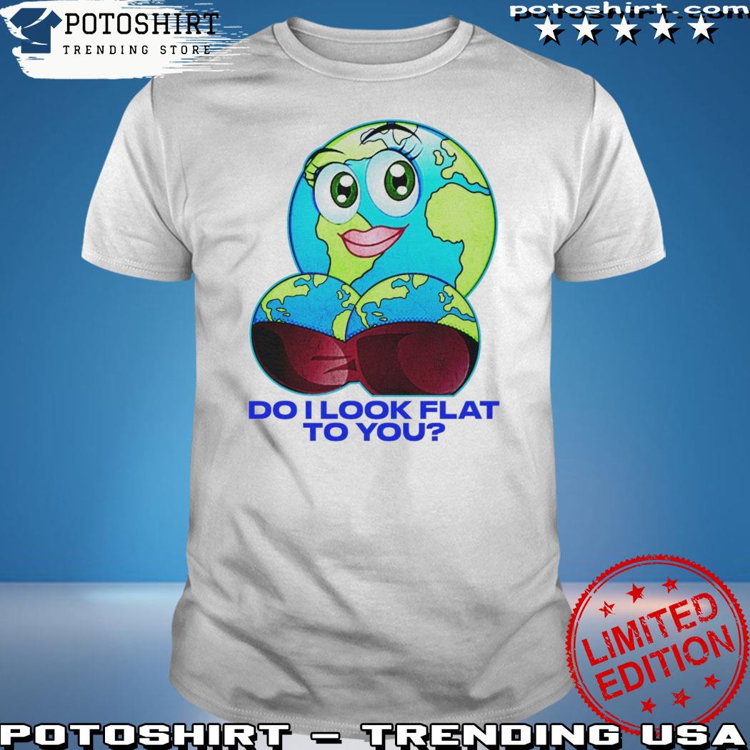 Official do I look flat to you shirt