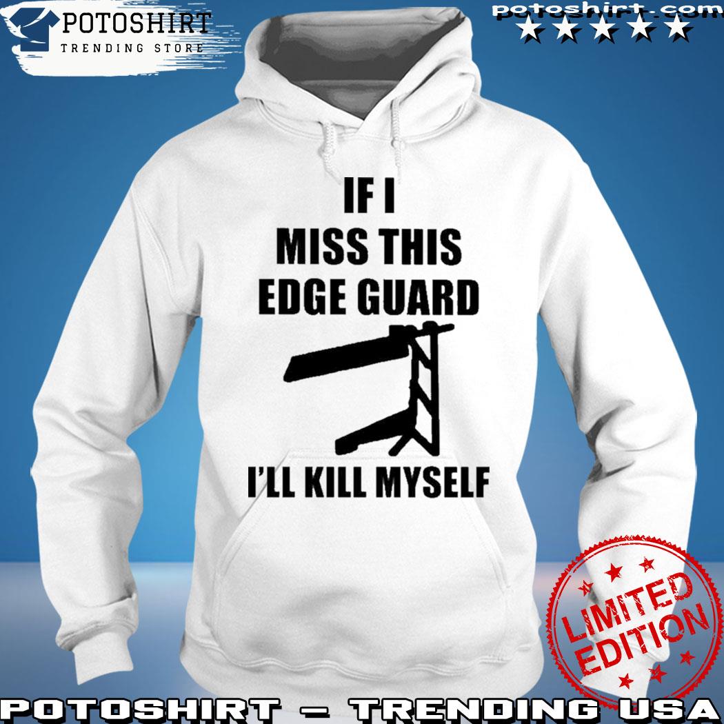 Official If I Miss This Edge Guard I'll Kill Myself Shirt hoodie