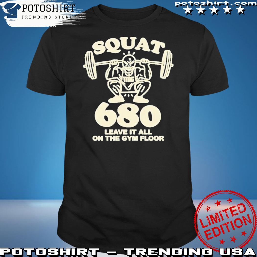 Official squat 680 Leave It All On The Gym Floor Shirt