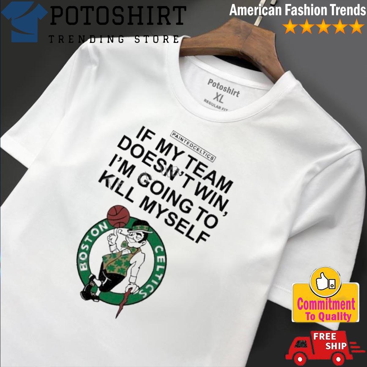 Painted Celtics If My Team Doesn't Win I'm Going To Kill Myself shirt