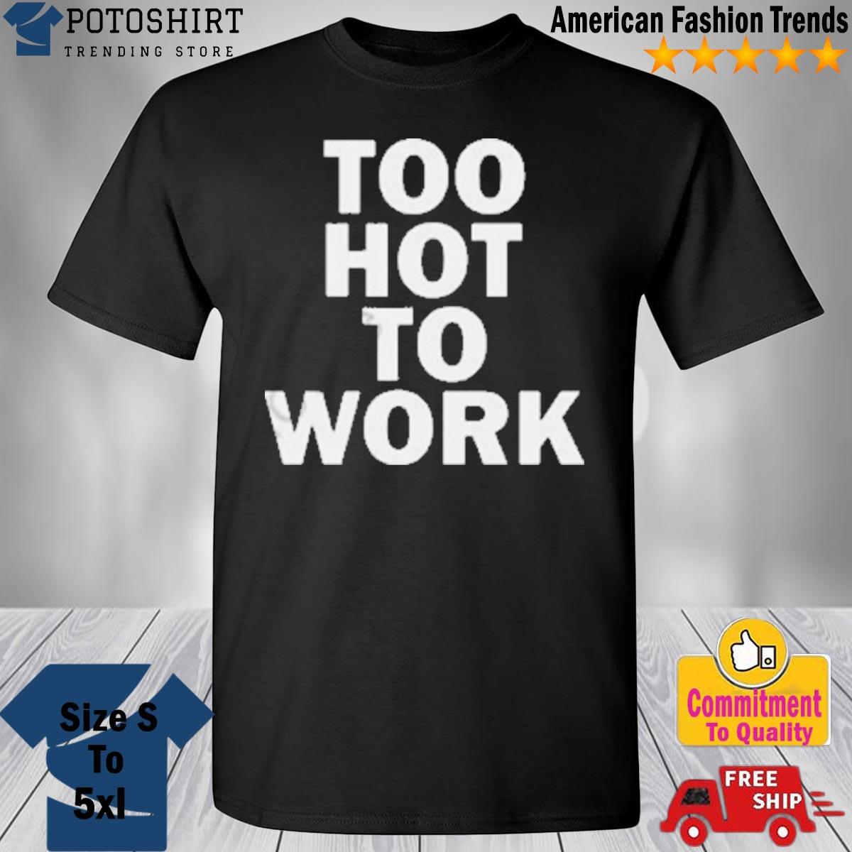 Phaith too hot to work shirt
