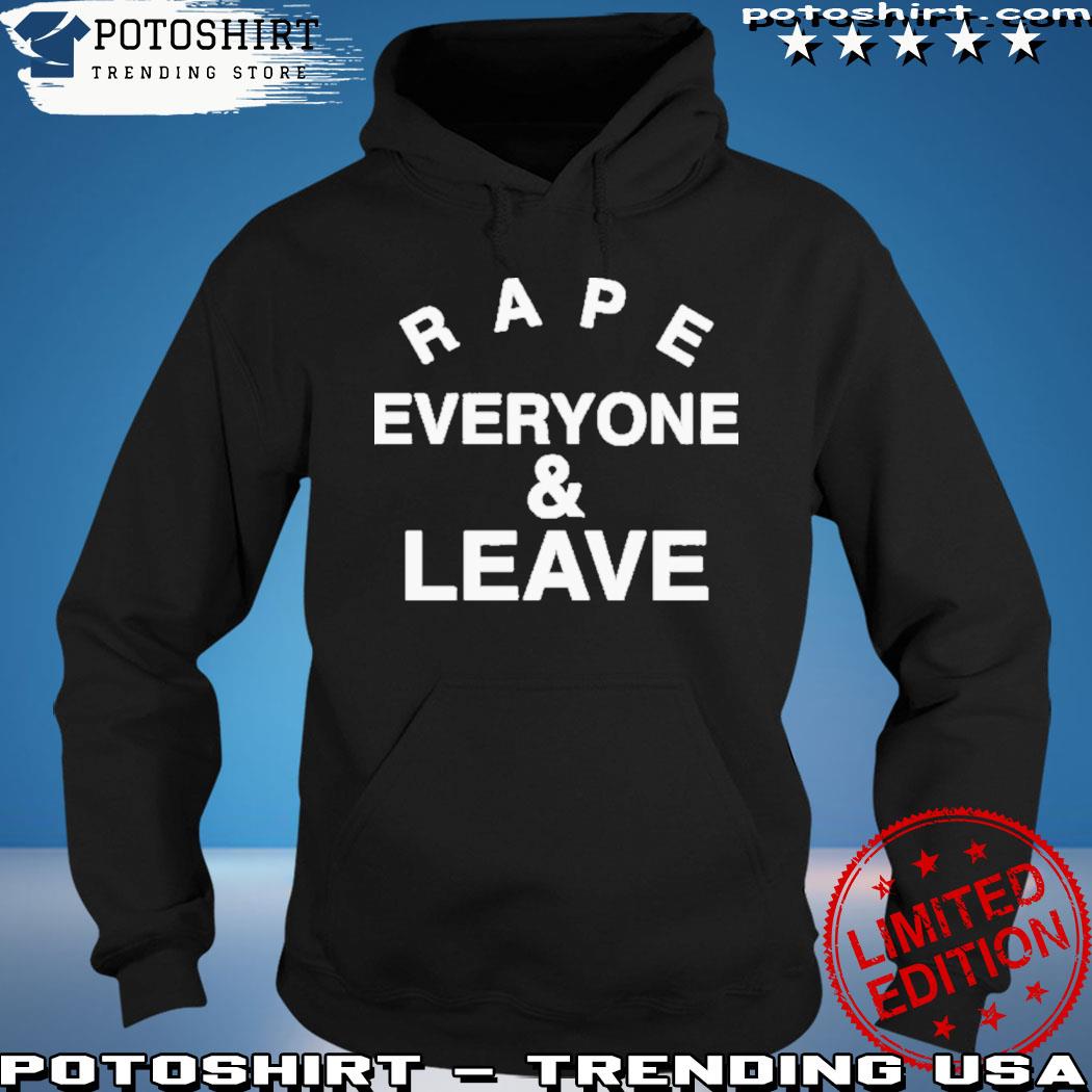 Rape everyone and leave s hoodie