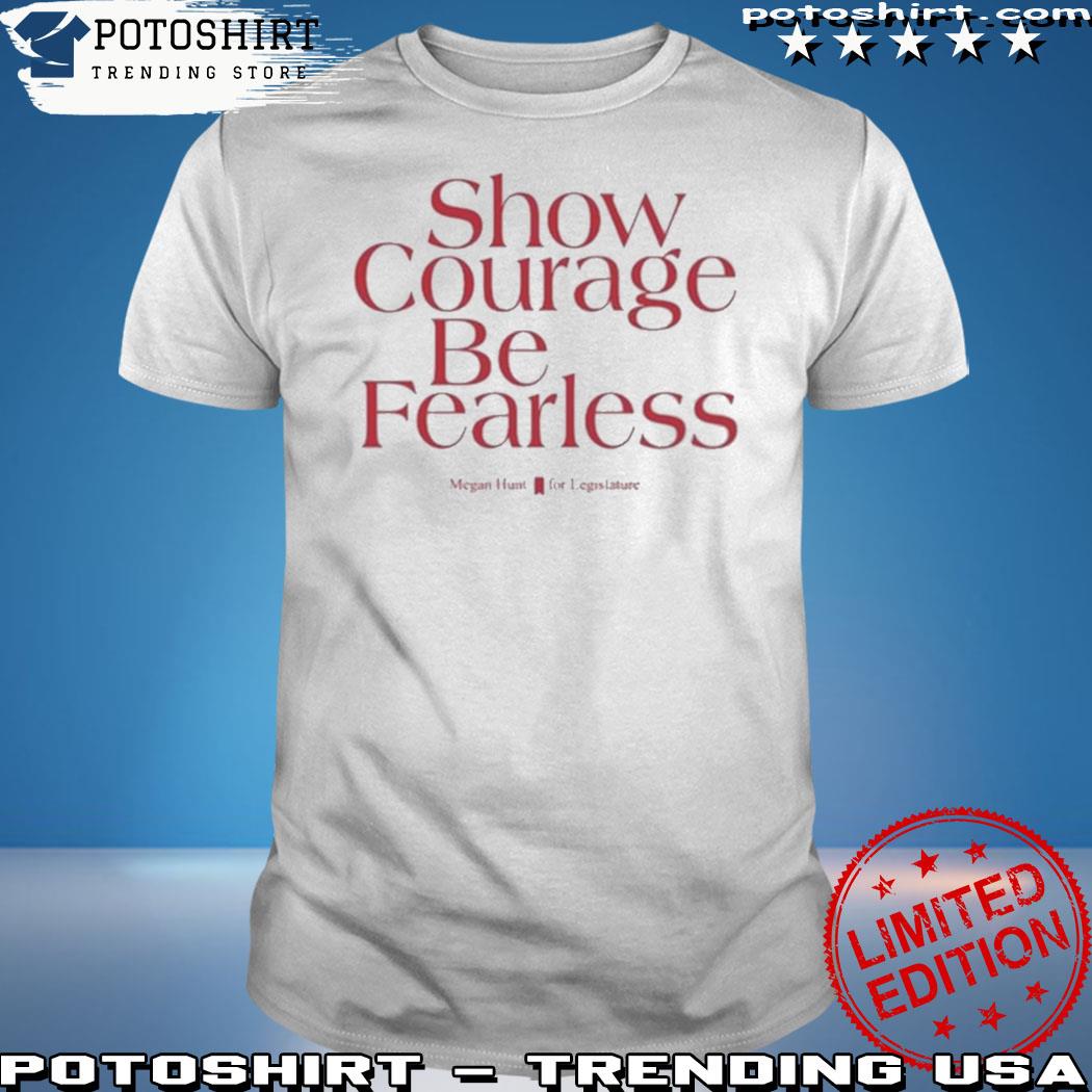 Show courage be fearless megan hunt for legislature T-shirt
