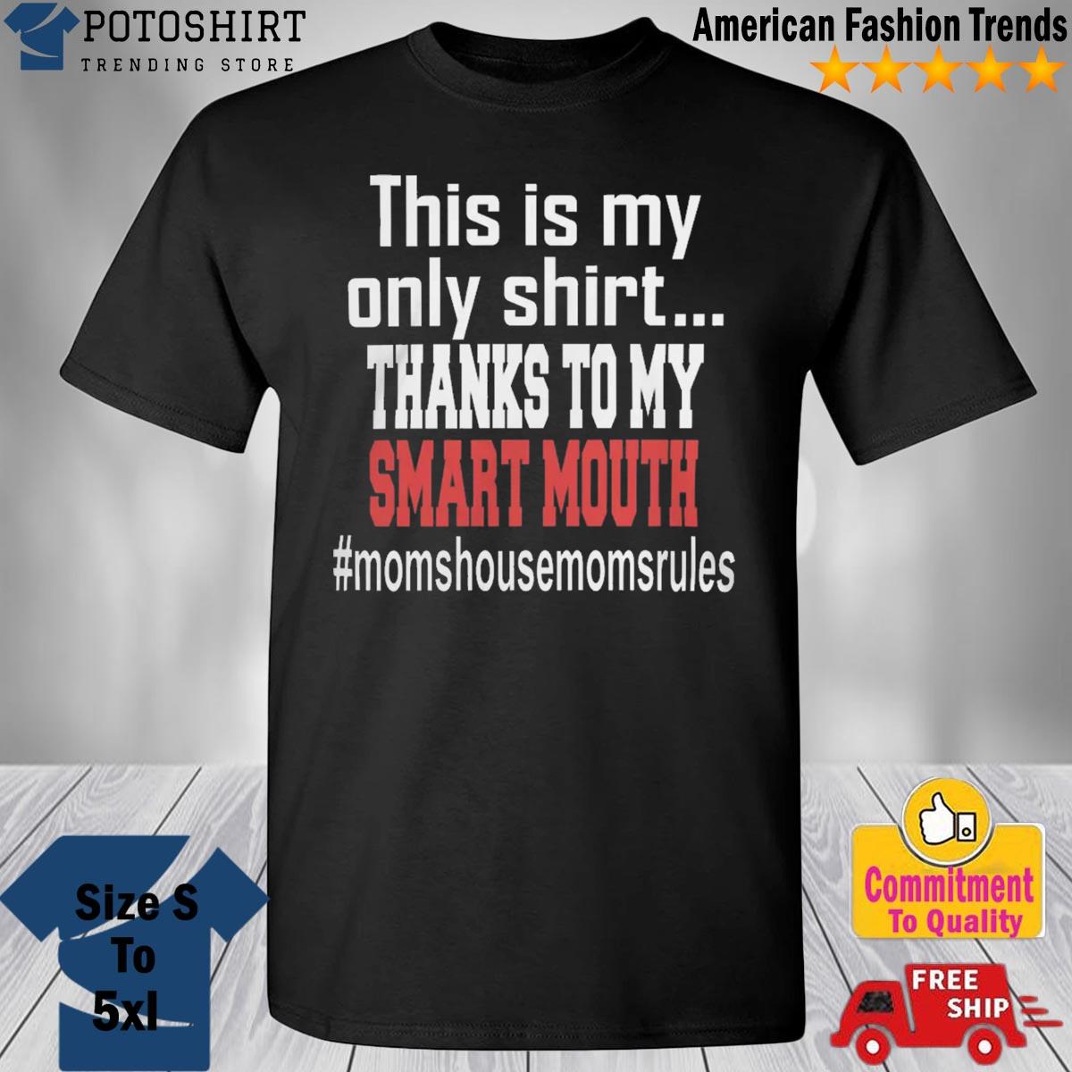 This Is My Only Shirt Thanks To My Smart Mouth #Momshousemomsrules Shirt