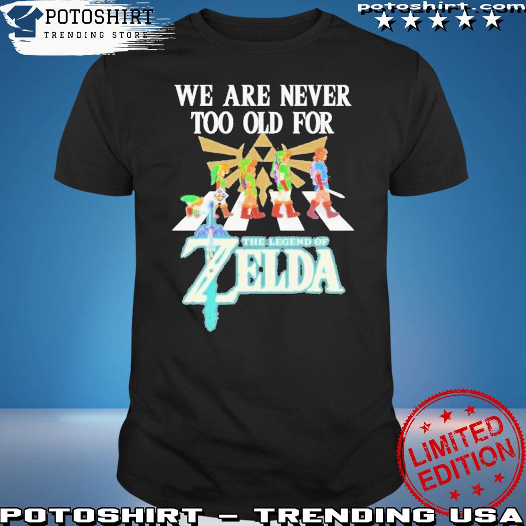 We Are Never Too Old For The Legend Of Zelda Shirt