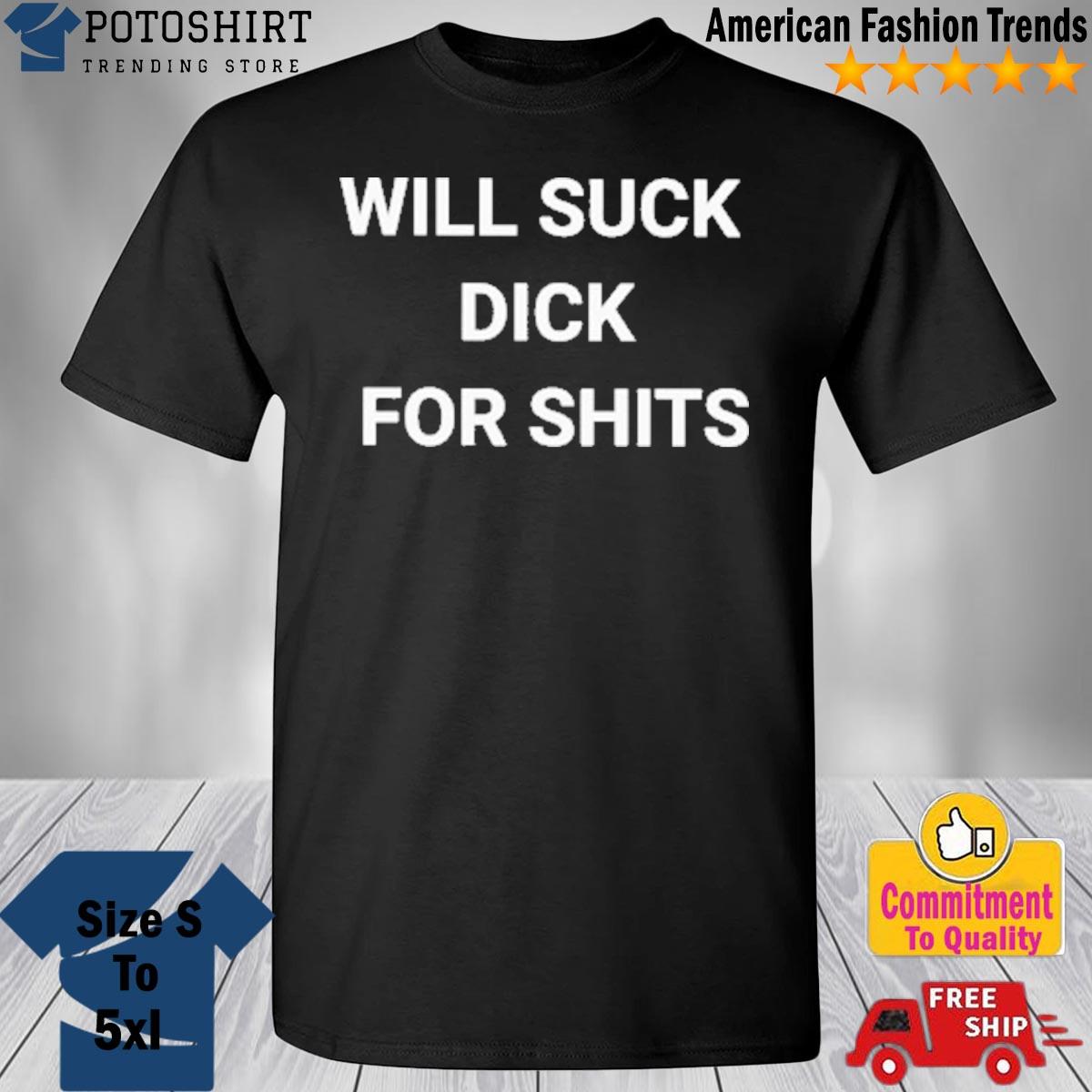 Will Suck Dick For Shits T Shirt