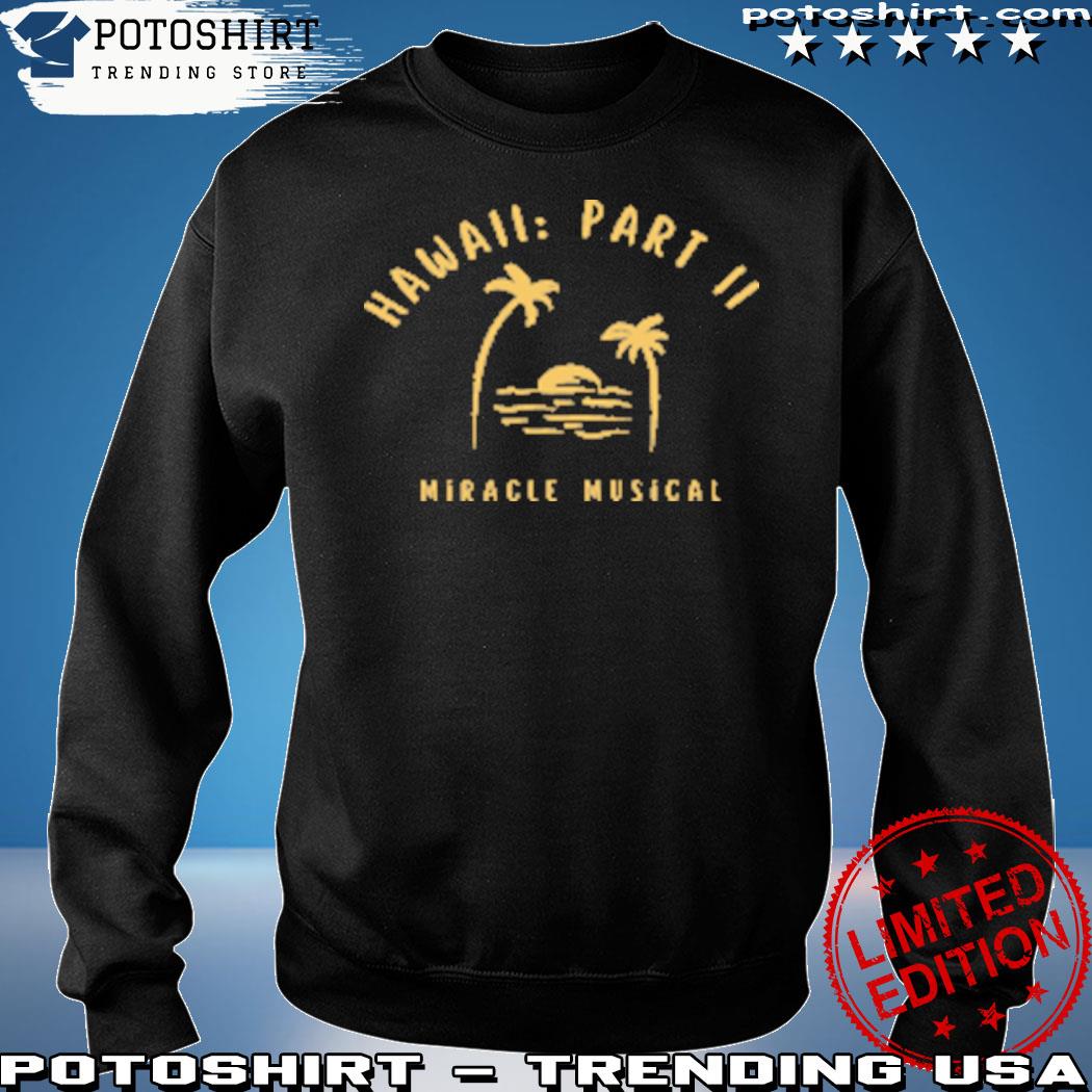 Hawaii Part Ii Miracle Musical Shirt, hoodie, sweater, long sleeve and tank  top