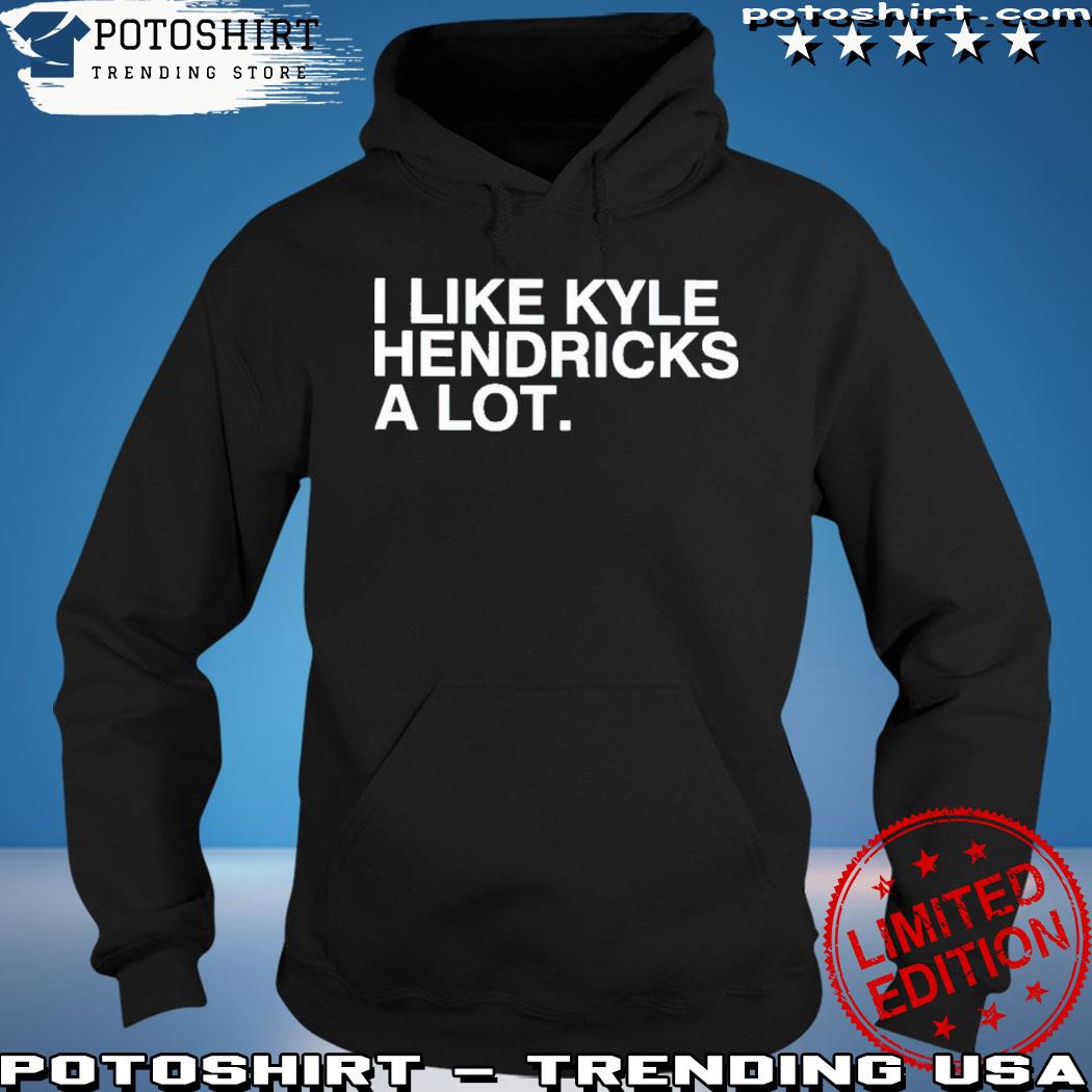 2023 I Like Kyle Hendricks A Lot Shirt, hoodie, sweater, long