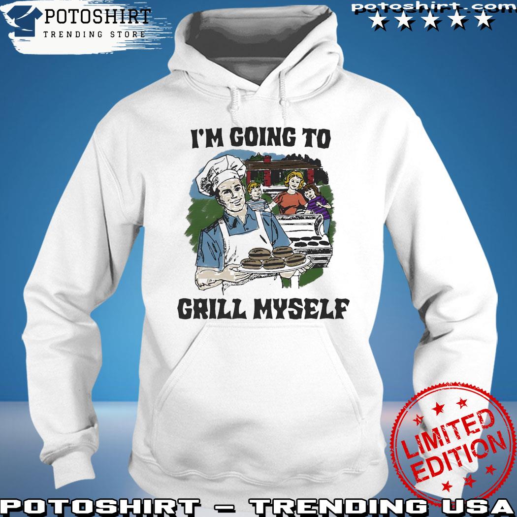 I’m Going To Grill Myself Shirt That Go Hard T-s hoodie