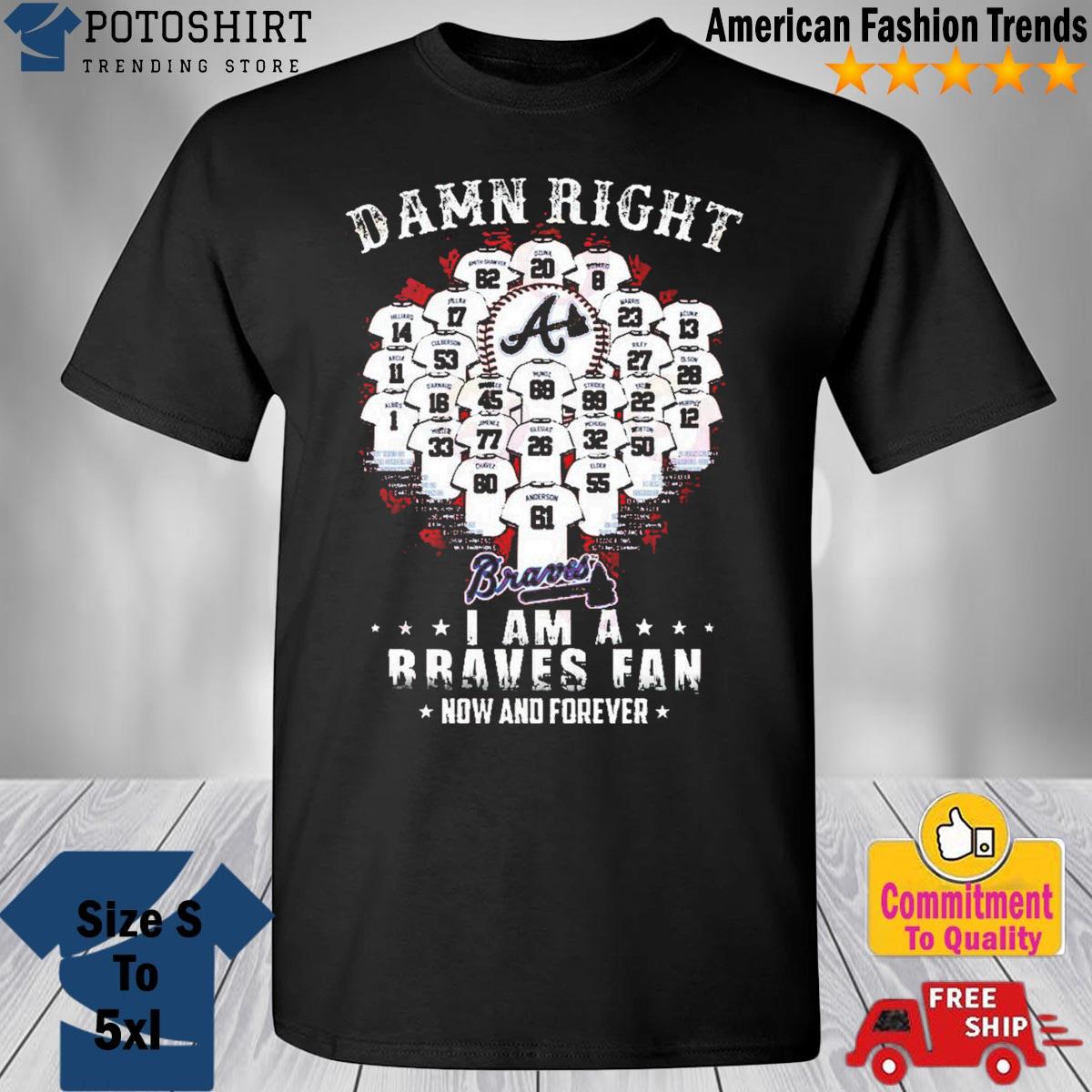 Official damn Right I Am A Atlanta Braves Now And Forever T-Shirt