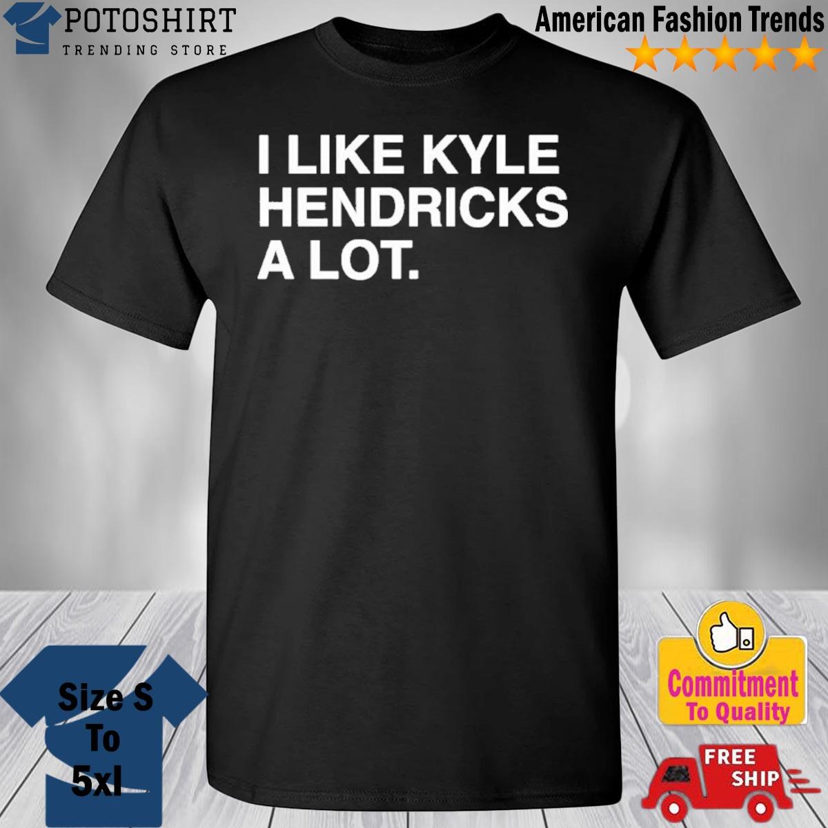 I Like Kyle Hendricks A Lot T-Shirt, Custom prints store