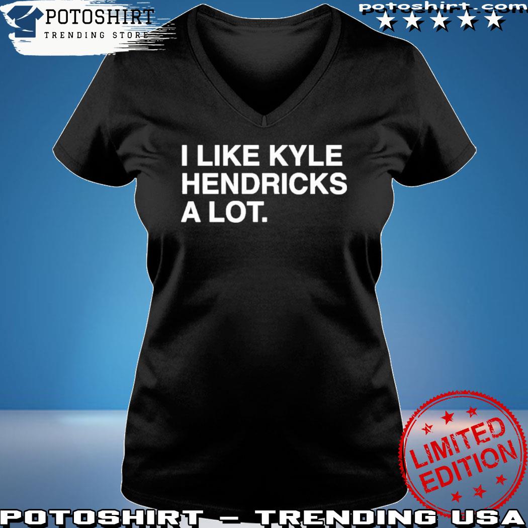 I Like Kyle Hendricks A Lot New Shirt, hoodie, sweater and long sleeve