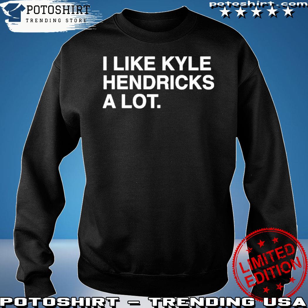 I like kyle hendricks a lot T-shirt, hoodie, sweater, long sleeve and tank  top