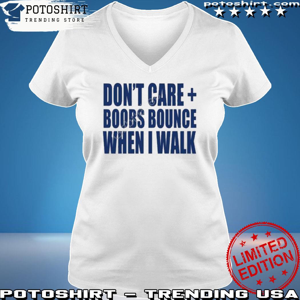 Product official Don't Care Boobs Bounce When I Walk T Shirt, hoodie,  sweater, long sleeve and tank top