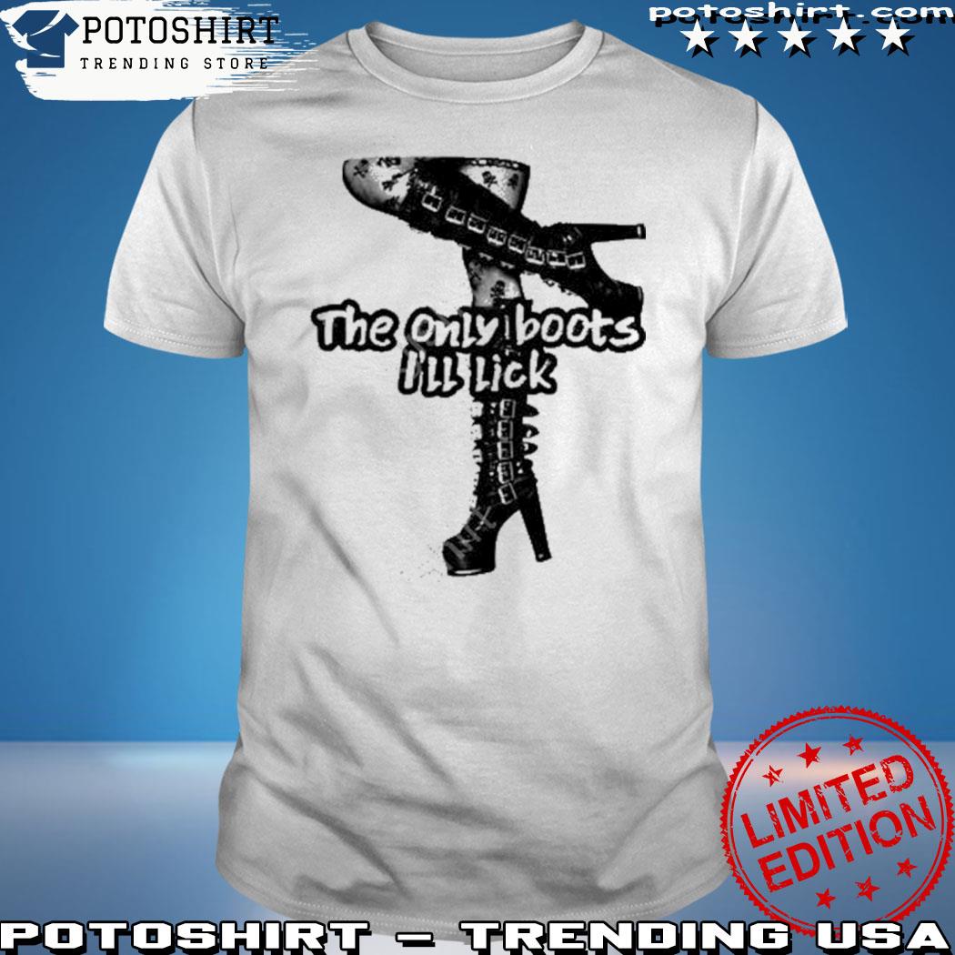 Potoshirt.com - Product the only boots I’ll lick shirt