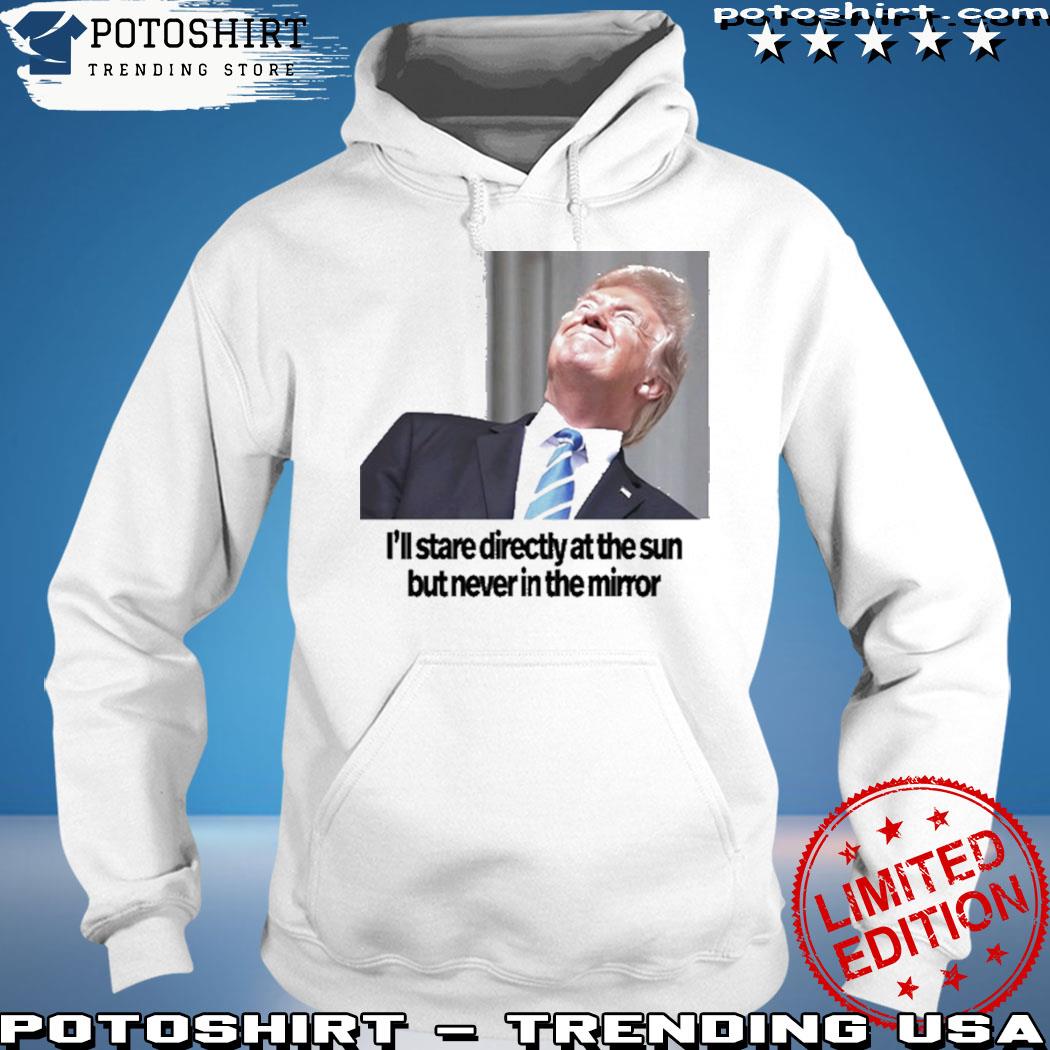 Product trump I'll stare directly at the sun but never in the mirror s hoodie