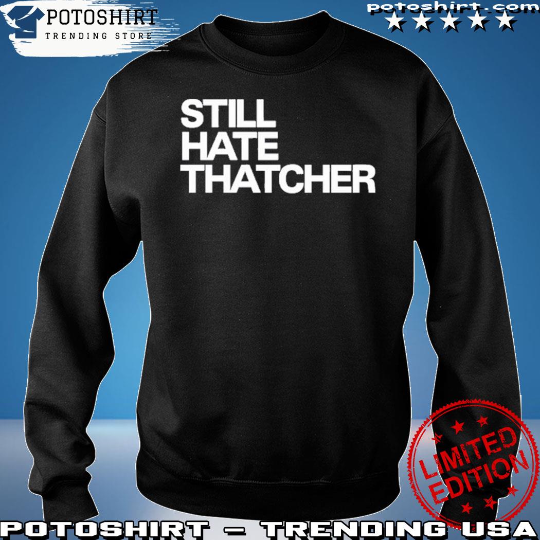 Still Hate Thatcher Cailín McCaffery shirt, hoodie, sweater, long sleeve  and tank top