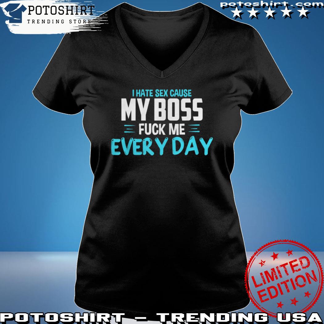 I Hate Sex Cause My Boss Fuck Me Every Day Adult Humor shirt, hoodie, sweater, long sleeve and tank