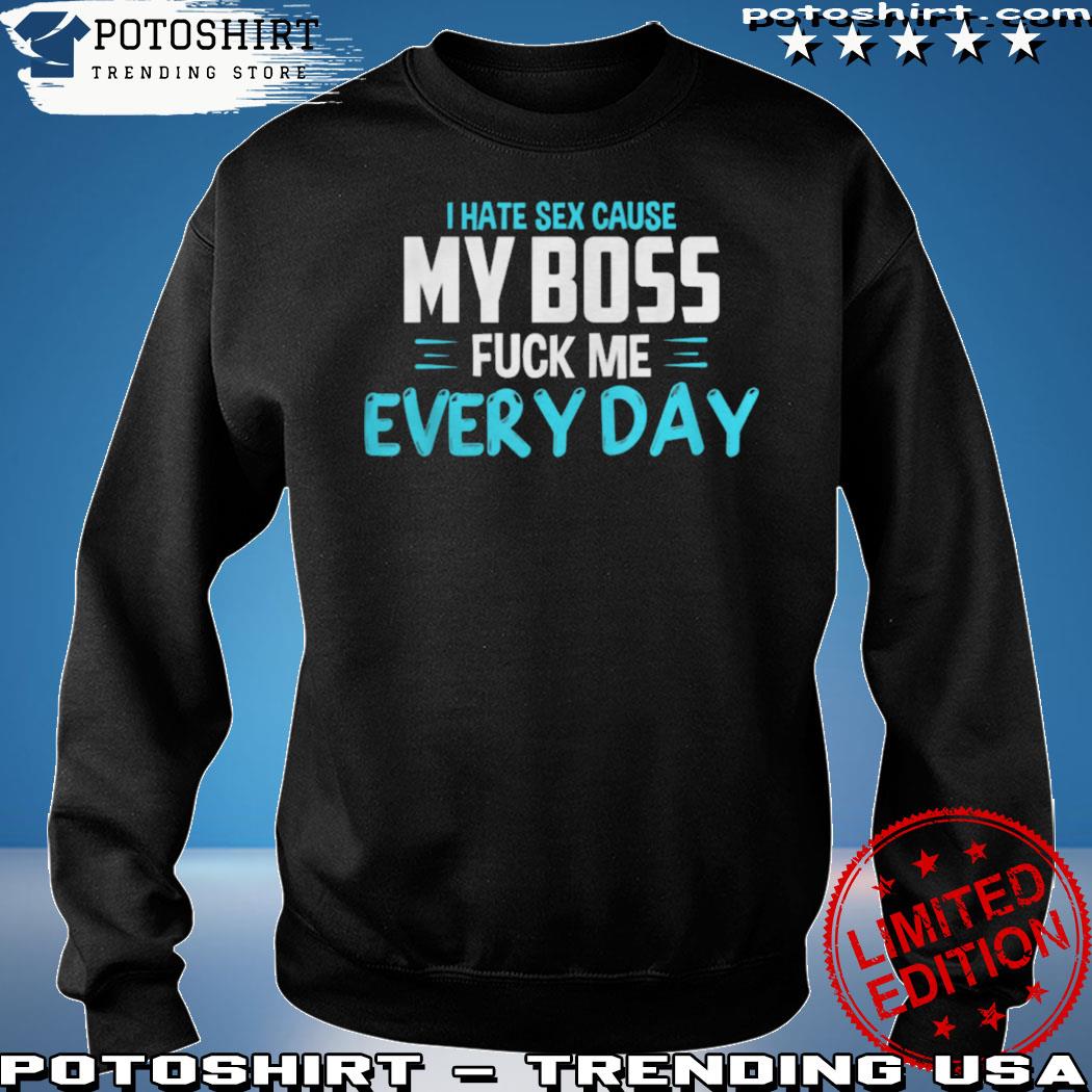 I Hate Sex Cause My Boss Fuck Me Every Day Adult Humor shirt, hoodie,  sweater, long sleeve and tank top