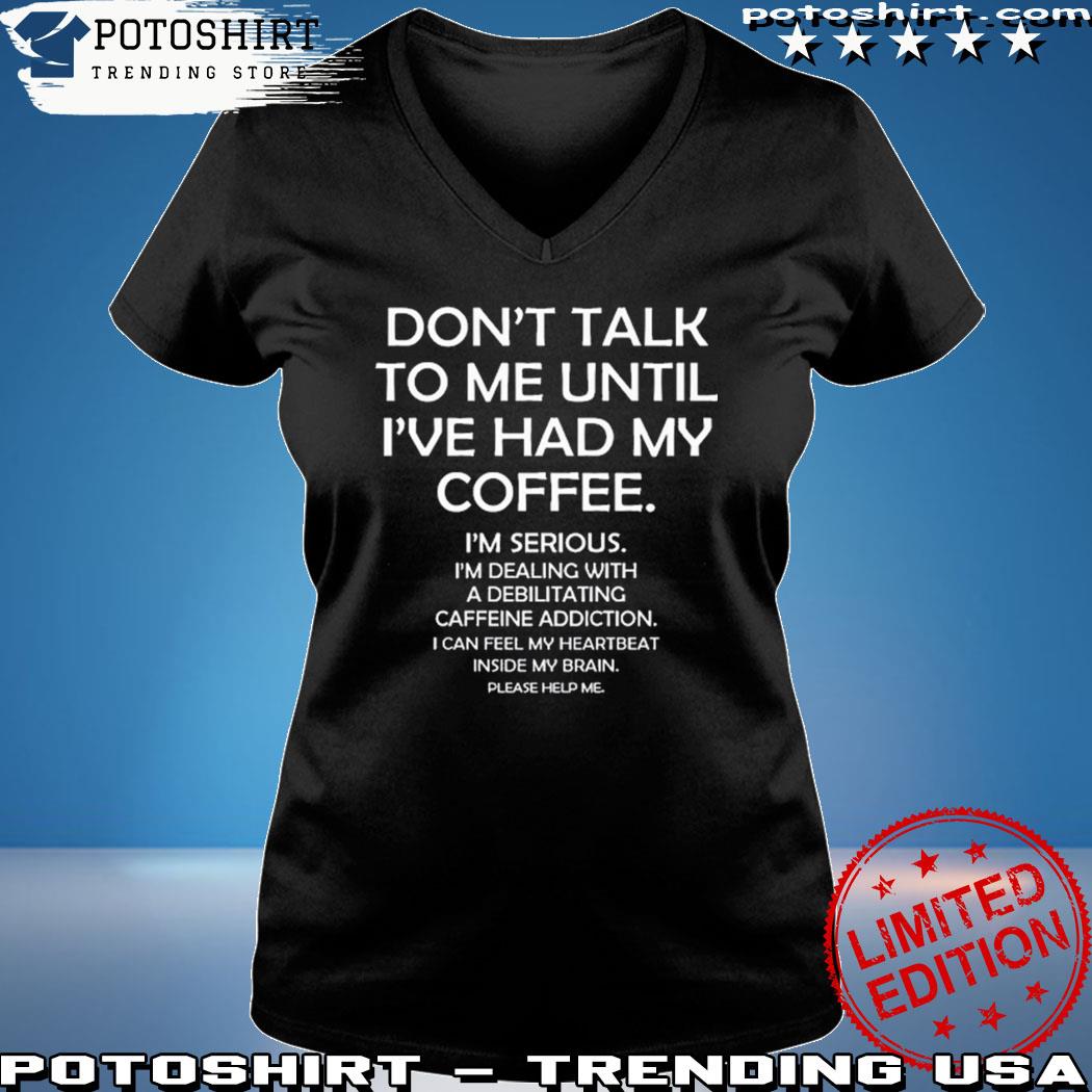 Don't Talk to Me Until I've Had My Coffee Shirt 