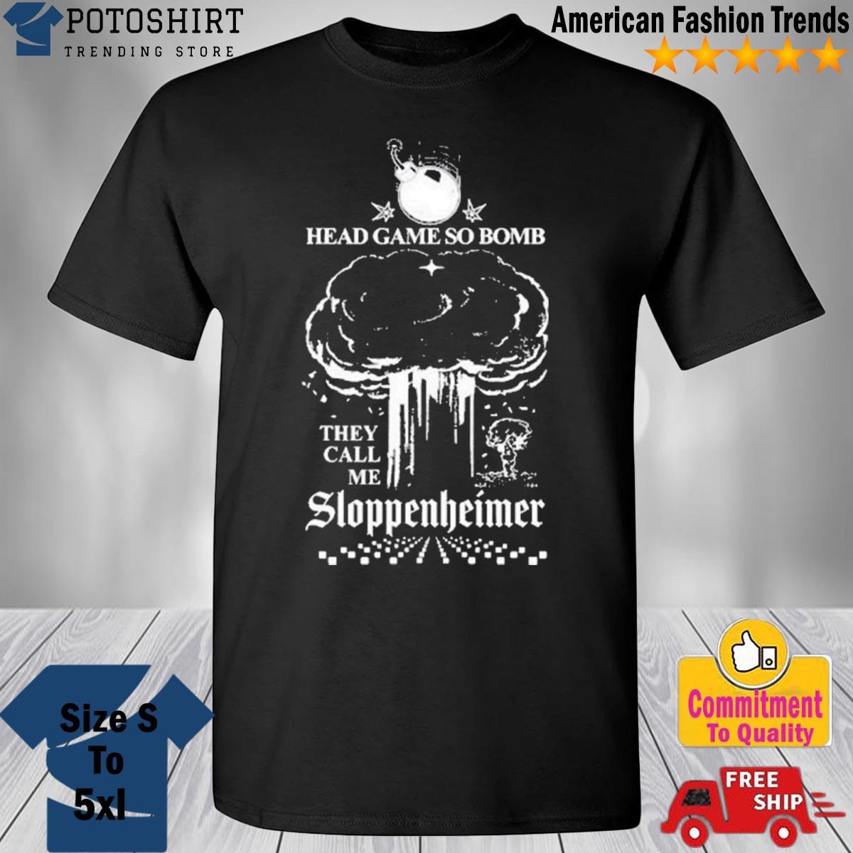 Official Product head game so bomb they call me sloppenheimer shirt,  hoodie, sweater, long sleeve and tank top