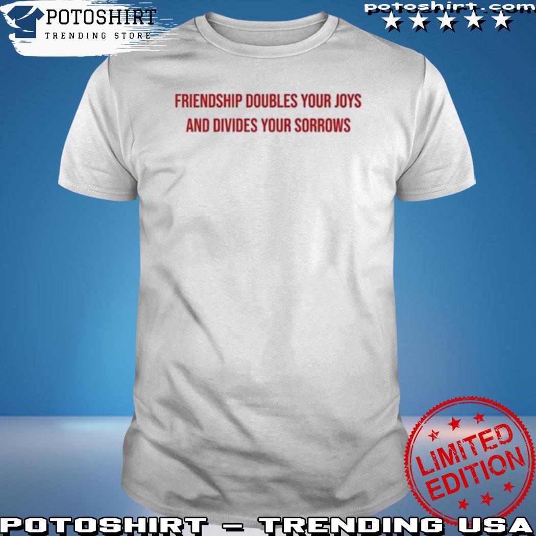 Product friendship doubles your joys and divides your sorrows shirt