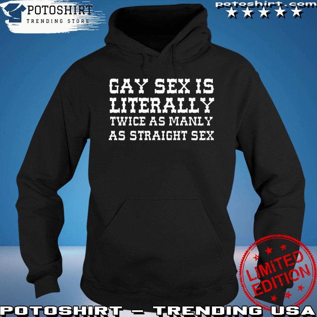 Product gay Sex Is Literally Twice As Manly As Straight Sex Shirt, hoodie,  sweater, long sleeve and tank top