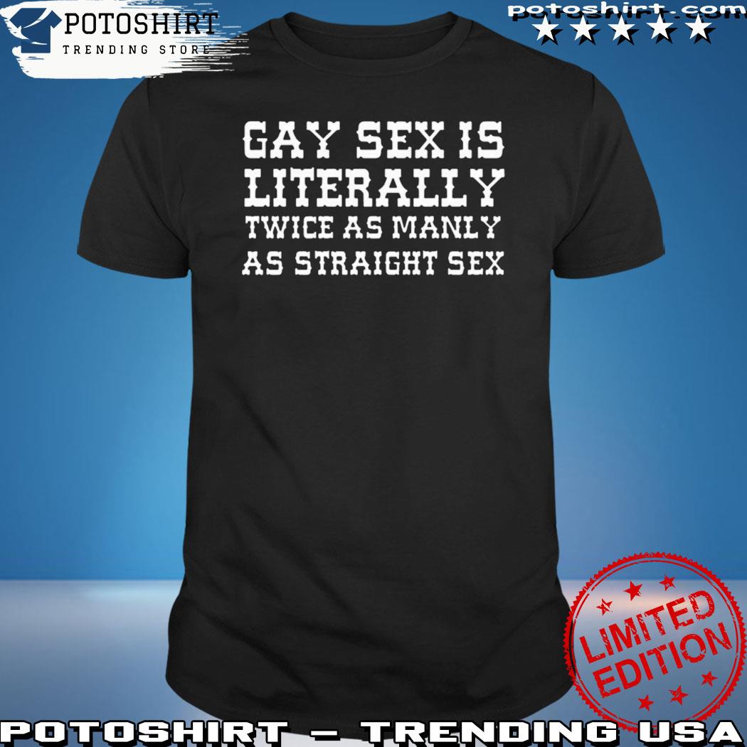 Product gay Sex Is Literally Twice As Manly As Straight Sex Shirt, hoodie,  sweater, long sleeve and tank top