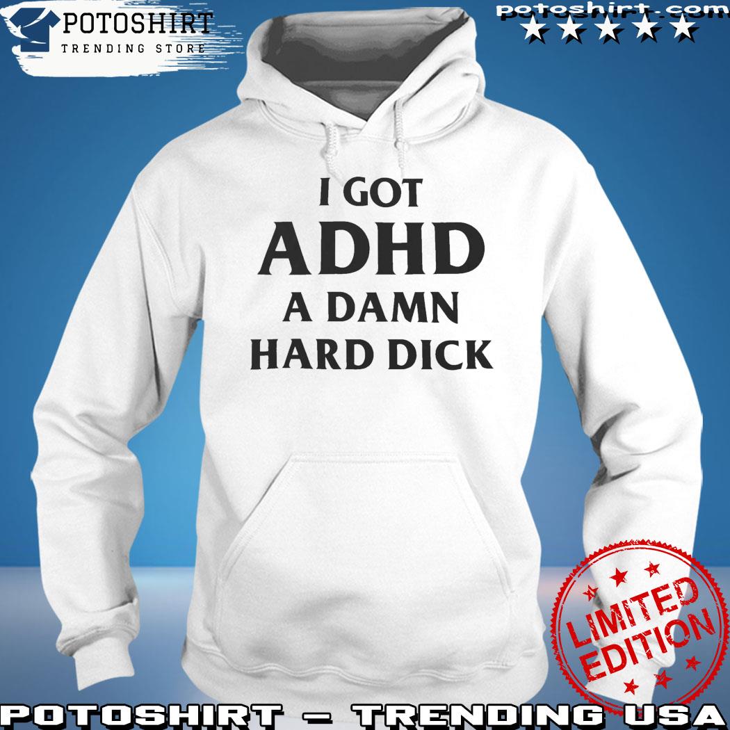 Product i Got Adhd A Damn Hard Dick Shirt hoodie