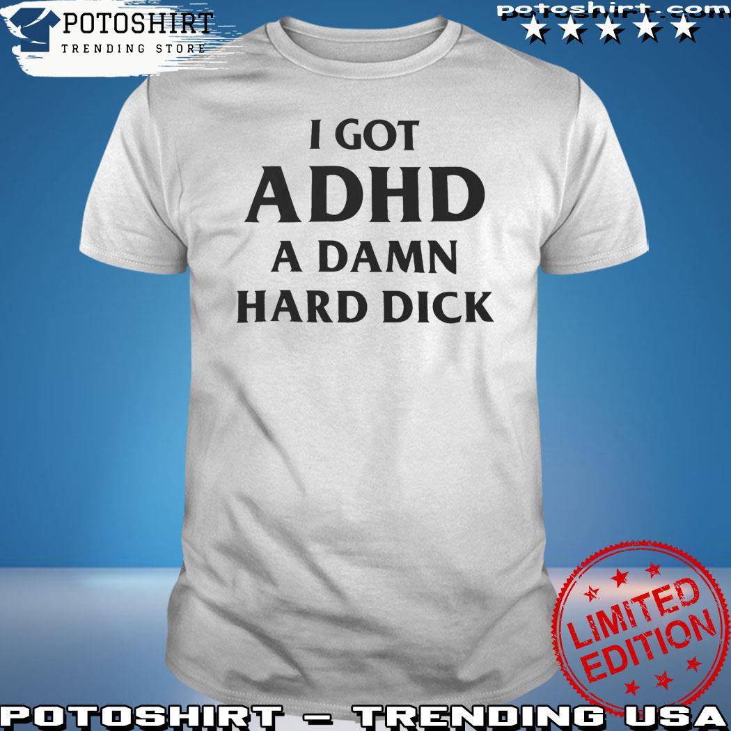 Product i Got Adhd A Damn Hard Dick Shirt