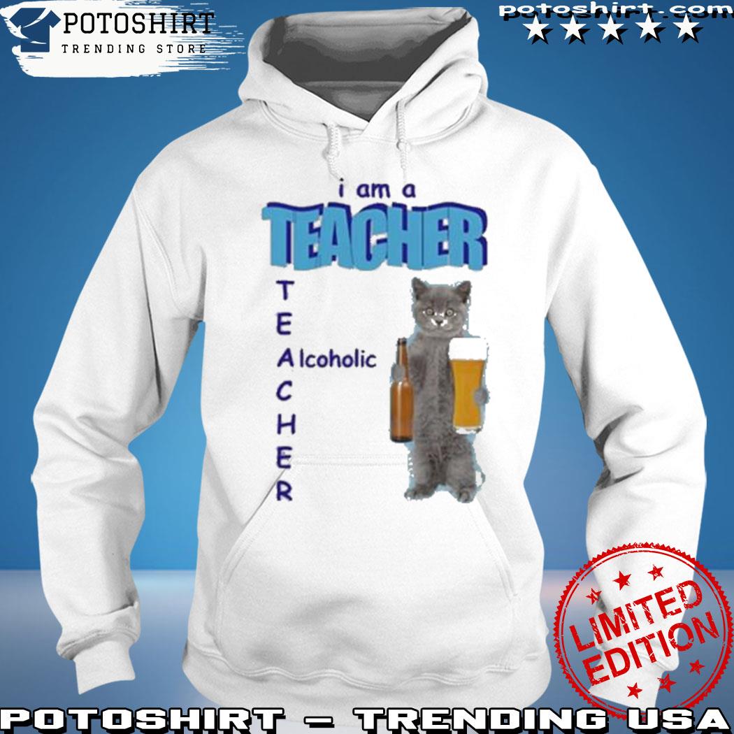 Product trending I am a teacher alcoholic s hoodie