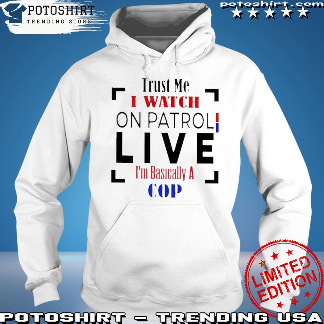 Product trust me I watch on patrol live I'm basically a cop s hoodie