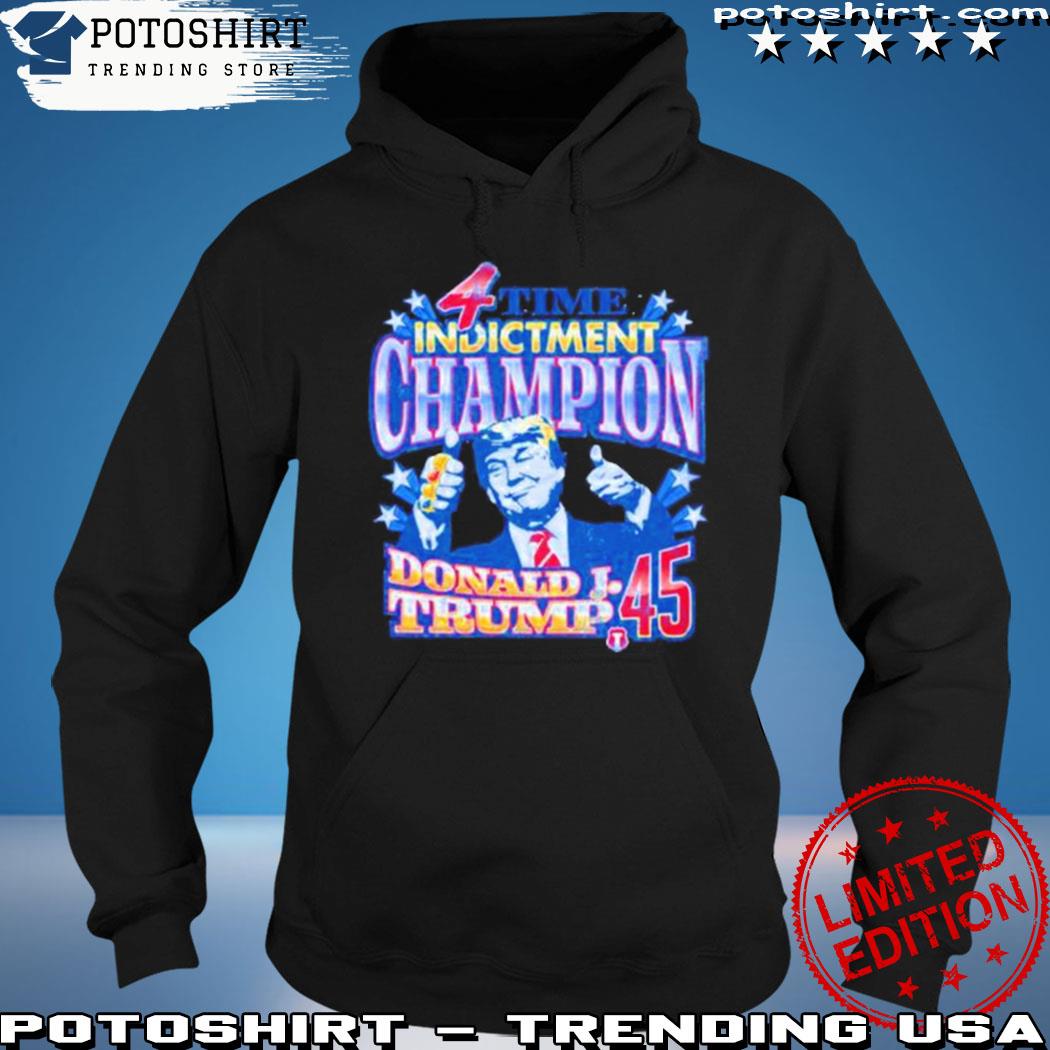 4 Time Indictment Champion Donald J.Trump 45 Shirt, hoodie