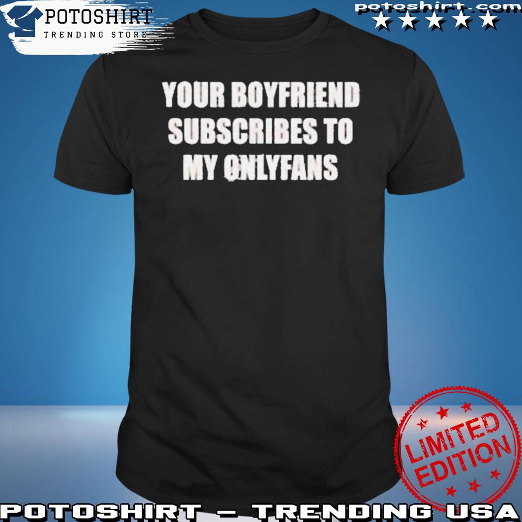Official daily mail your boyfriend subscribes to my onlyfans T-shirt
