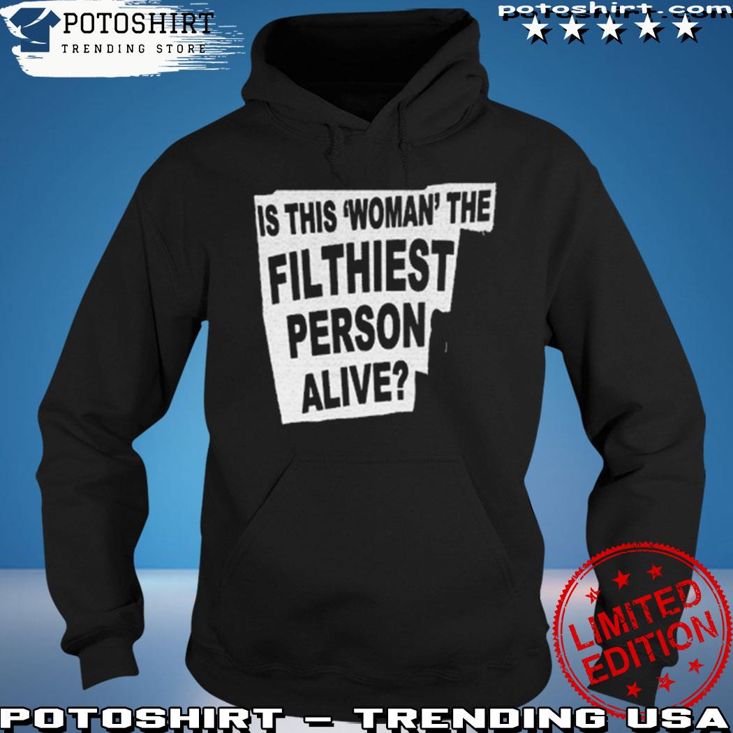 Official is this woman the filthiest person alive T-s hoodie