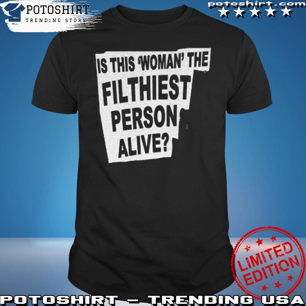 Official is this woman the filthiest person alive T-shirt