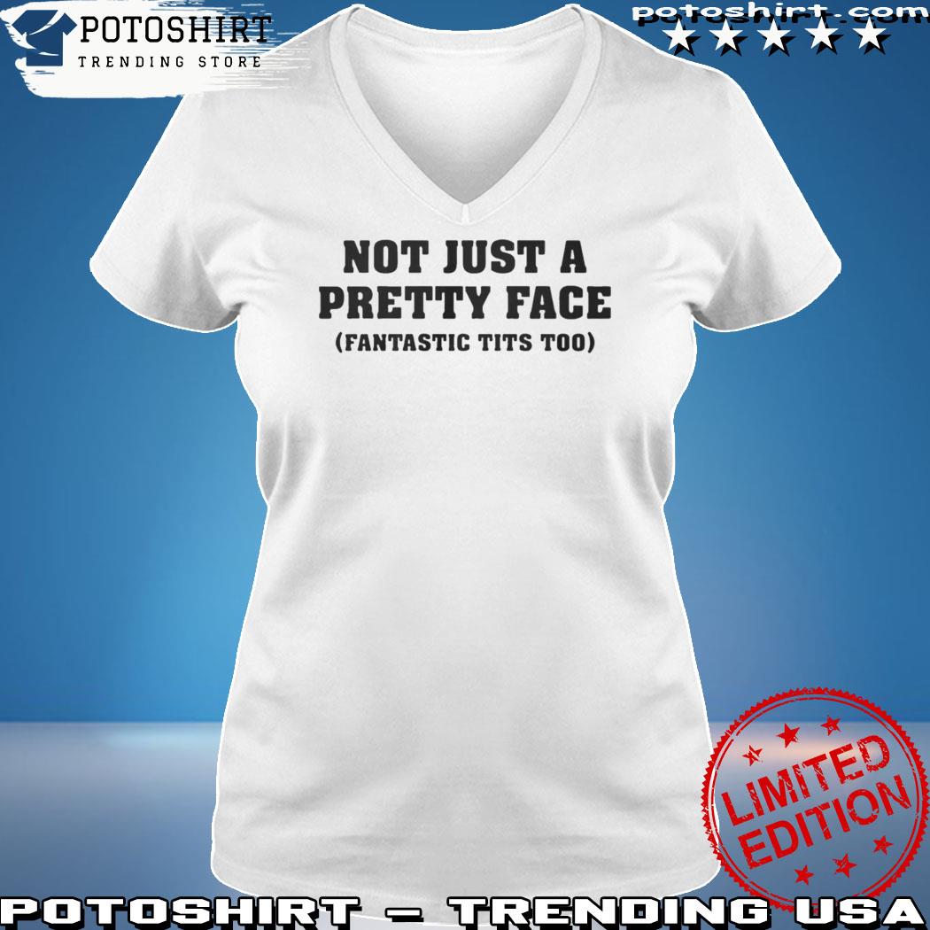 Official not Just A Pretty Face Fantastic Tits Too Shirt, hoodie, sweater,  long sleeve and tank top