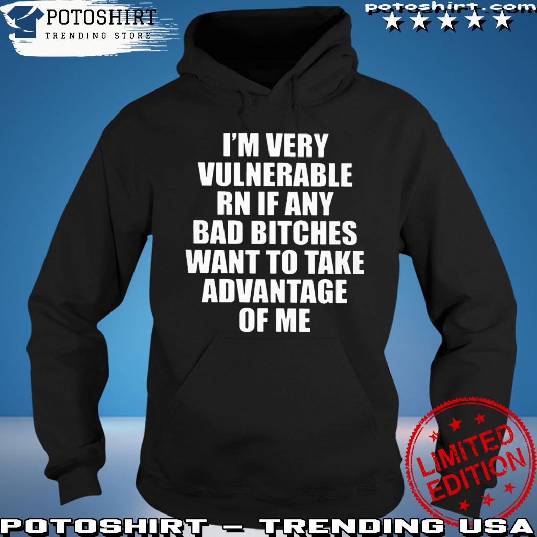 Product i’m Very Vulnerable Rn If Any Want To Take Advantage Of Me T-Shirt hoodie