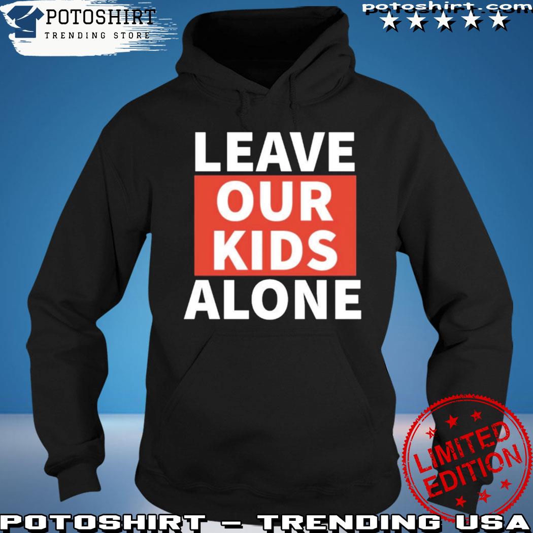Product leave Our Kids Alone Shirt Leave Our Kids Alone T-Shirt hoodie