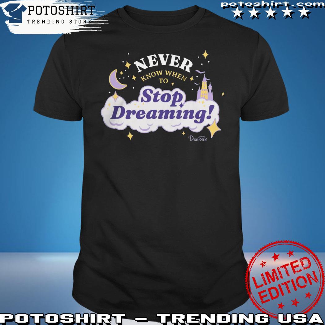 Product never know when to stop dreaming shirt