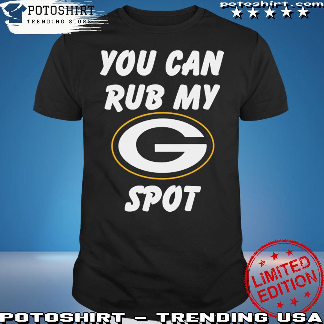 Green Bay Packers You Can Rub My G Spot T-Shirt, hoodie, sweater