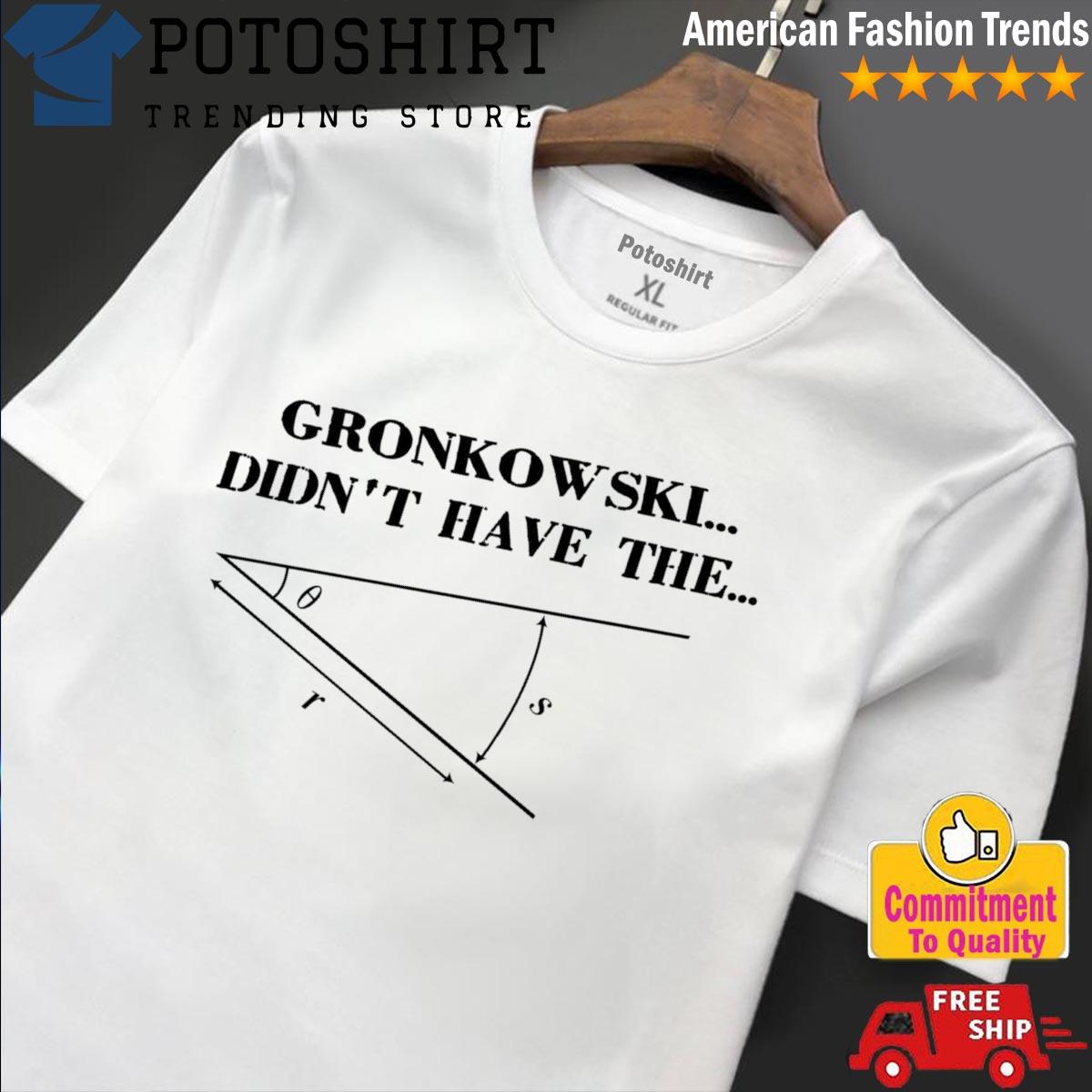 Official gronkowski Didn't Have The Angle Shirt, hoodie, sweater, long  sleeve and tank top