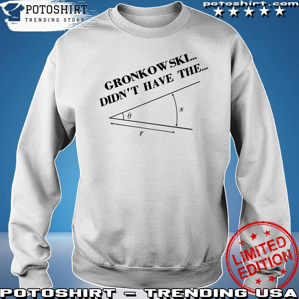 Gronkowski Didn't Have The Angle Shirt, hoodie, sweater, long