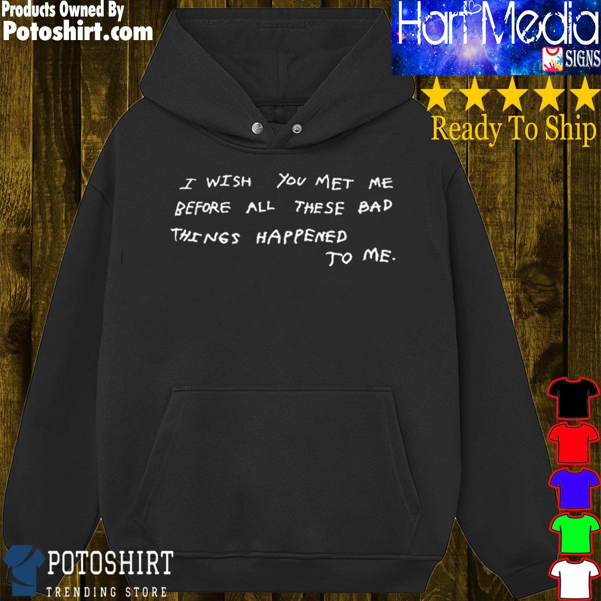 I wish you met me before all these bad things happened to me s hoodie