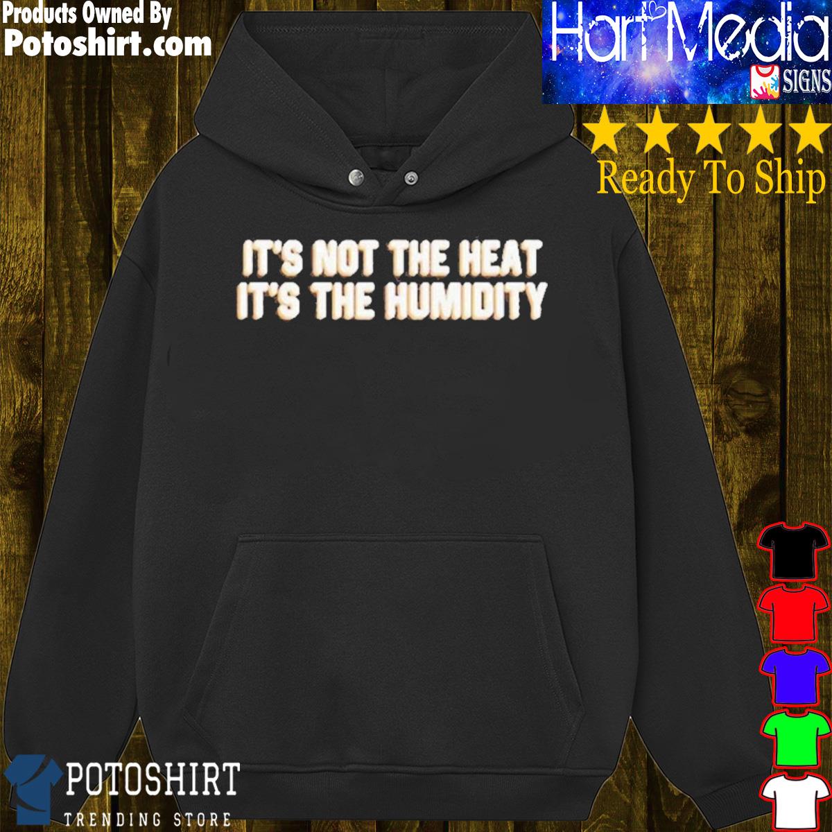 It's not the heat it's the humidity s hoodie