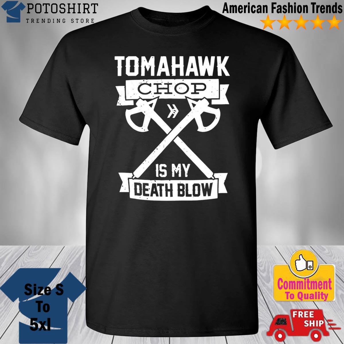 Tomahawk chop is my death blow shirt, hoodie, sweatshirt and tank top