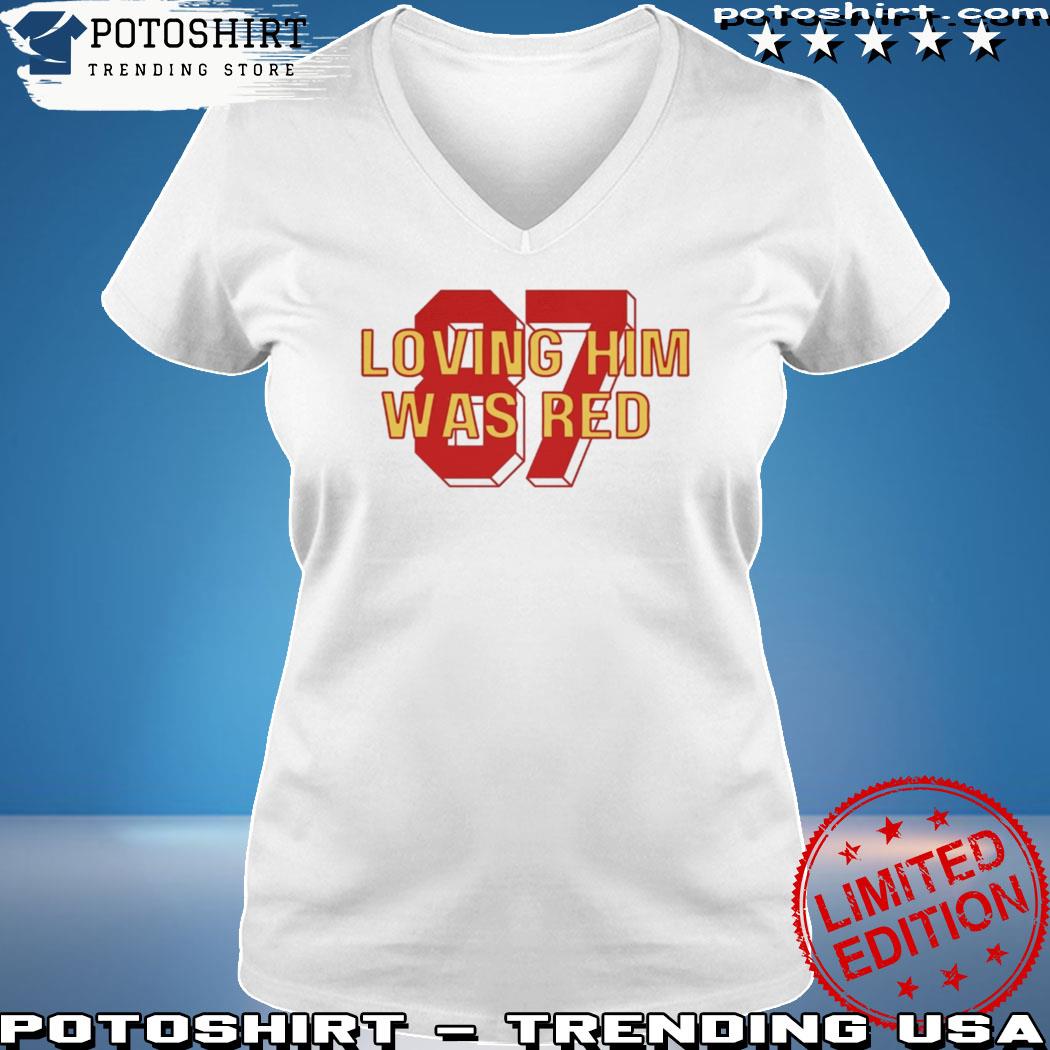 Loving him was red Kansas City Chiefs shirt, hoodie, sweater and v-neck t- shirt