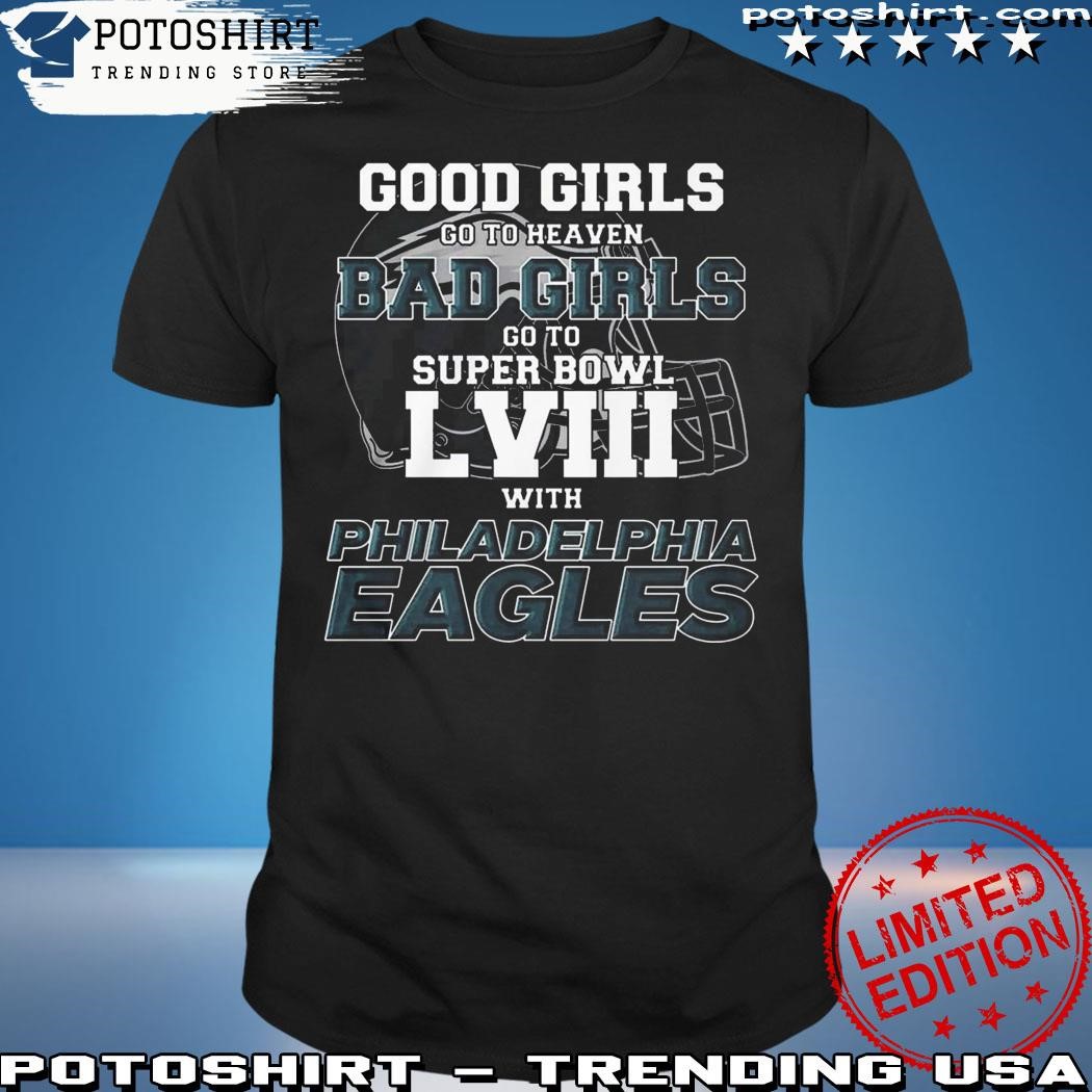 Good Girls Go To Heaven Bad Girls Go To Super Bowl Lviii With Philadelphia  Eagles Shirt - ABeautifulShirt