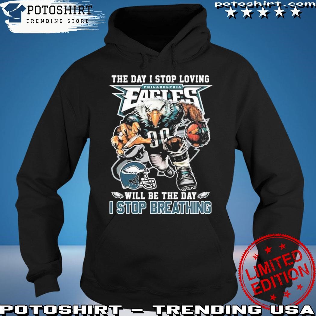 The Day I Stop Loving Philadelphia Eagles Will Be The Day I Stop Breathing  Shirt, hoodie, sweater, long sleeve and tank top