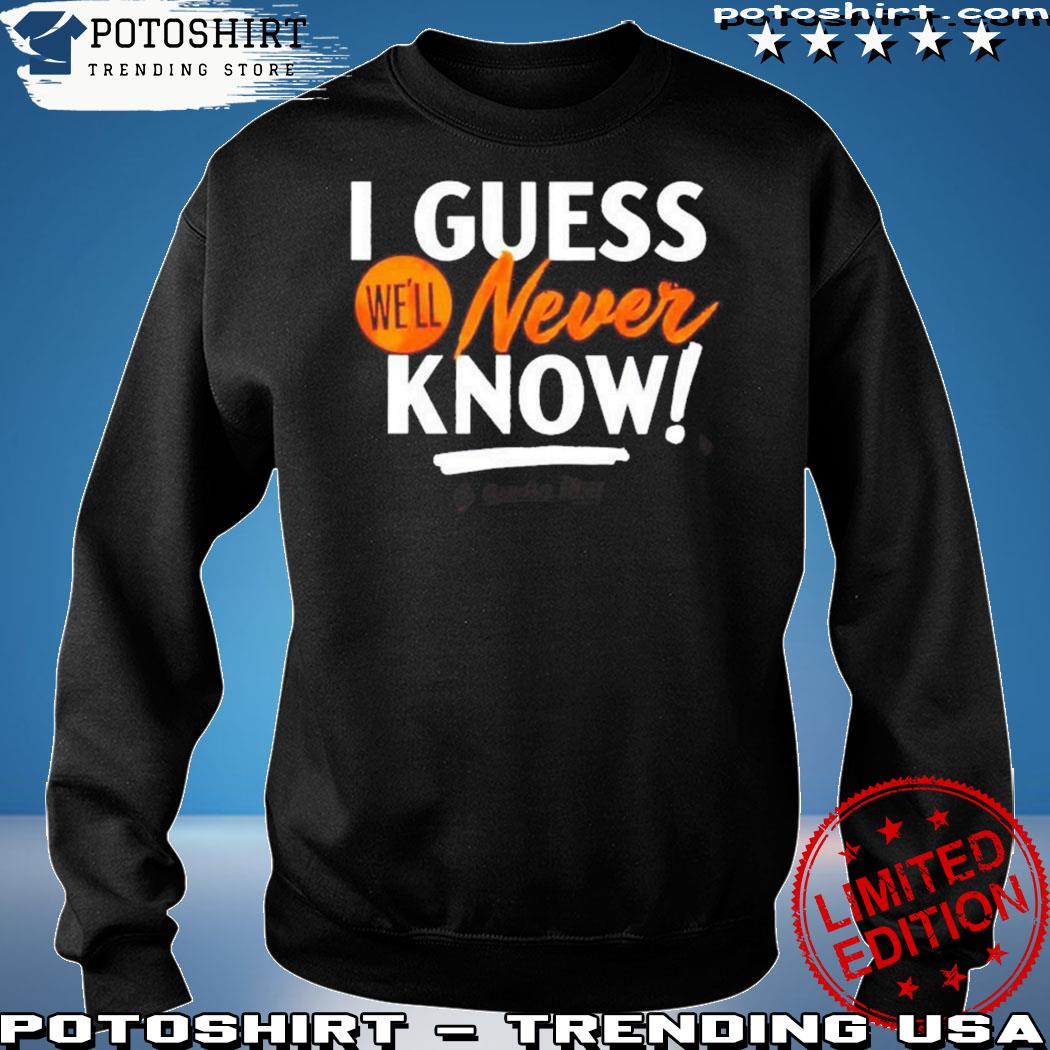 Houston Astros I guess we'll never know shirt, hoodie, sweatshirt